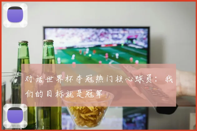 对话世界杯夺冠热门核心球员：我们的目标就是冠军