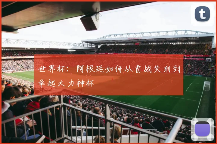 世界杯:阿根廷如何从首战失利到举起大力神杯