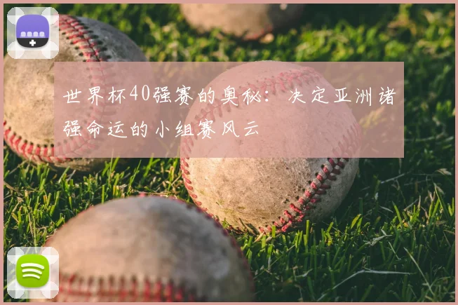 世界杯40强赛的奥秘:决定亚洲诸强命运的小组赛风云