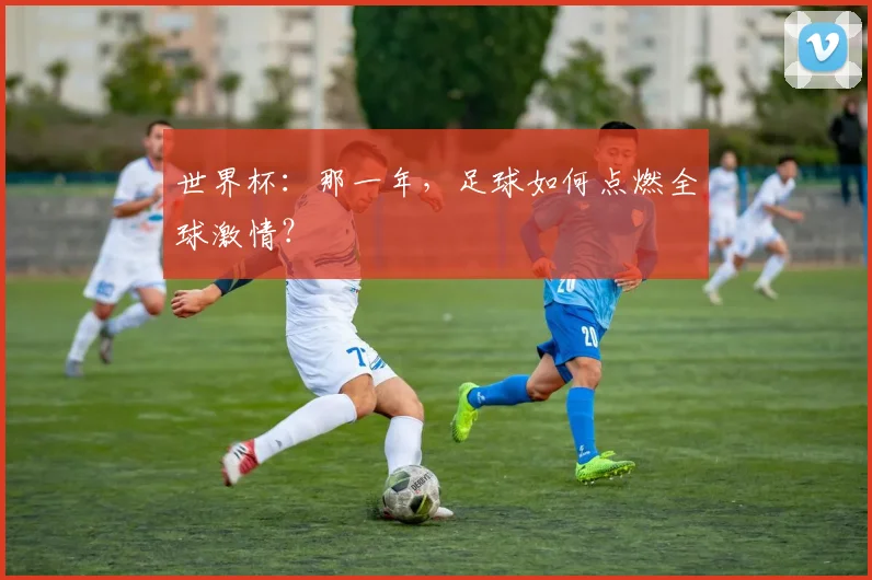 世界杯:那一年,足球如何点燃全球激情?
