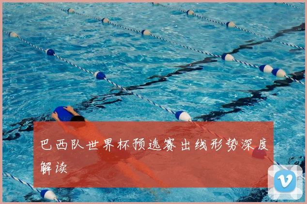 巴西队世界杯预选赛出线形势深度解读