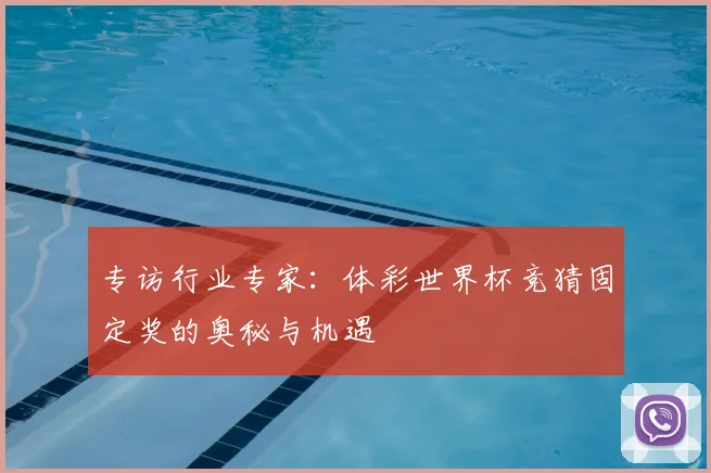 专访行业专家:体彩世界杯竞猜固定奖的奥秘与机遇