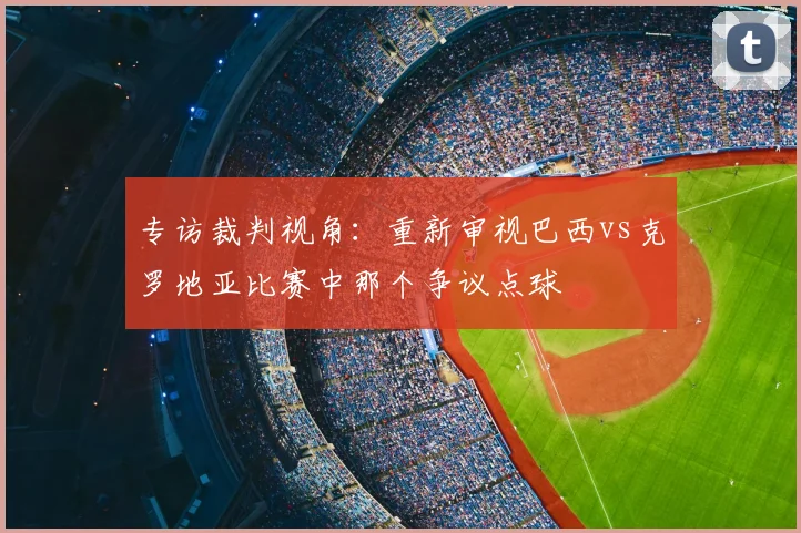 专访裁判视角：重新审视巴西vs克罗地亚比赛中那个争议点球