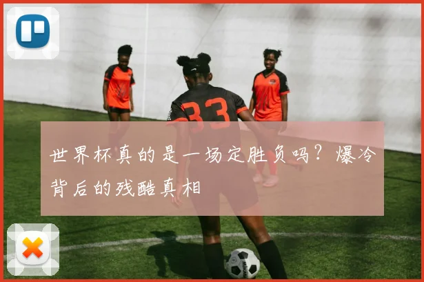 世界杯真的是一场定胜负吗?爆冷背后的残酷真相