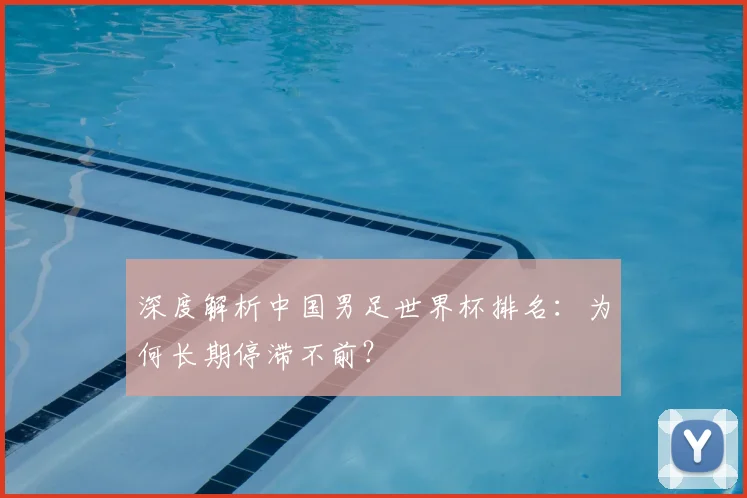 深度解析中国男足世界杯排名:为何长期停滞不前?
