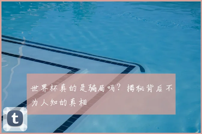 世界杯真的是骗局吗?揭秘背后不为人知的真相