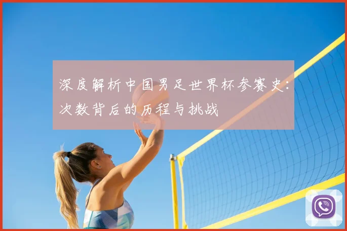 深度解析中国男足世界杯参赛史:次数背后的历程与挑战