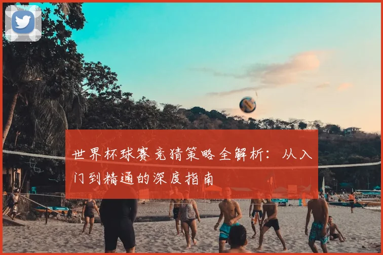世界杯球赛竞猜策略全解析:从入门到精通的深度指南