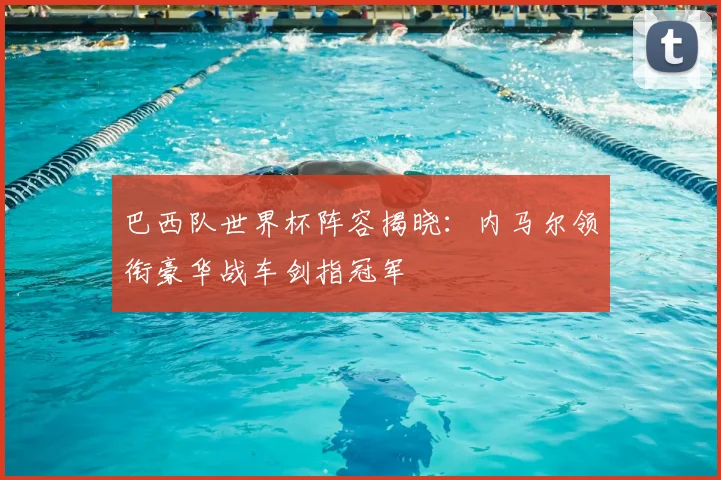 巴西队世界杯阵容揭晓：内马尔领衔豪华战车剑指冠军