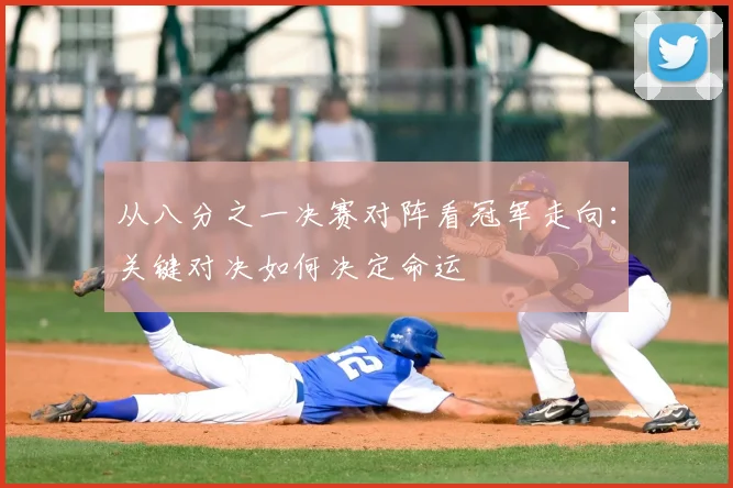 从八分之一决赛对阵看冠军走向:关键对决如何决定命运