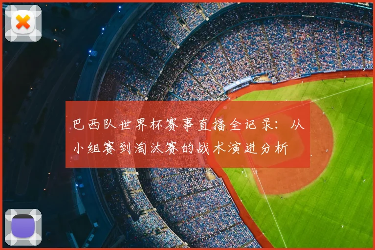 巴西队世界杯赛事直播全记录：从小组赛到淘汰赛的战术演进分析
