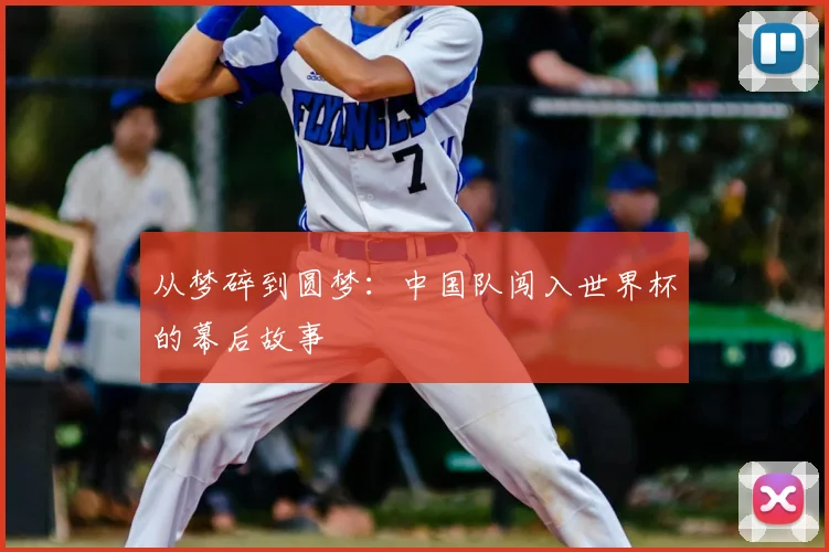 从梦碎到圆梦：中国队闯入世界杯的幕后故事