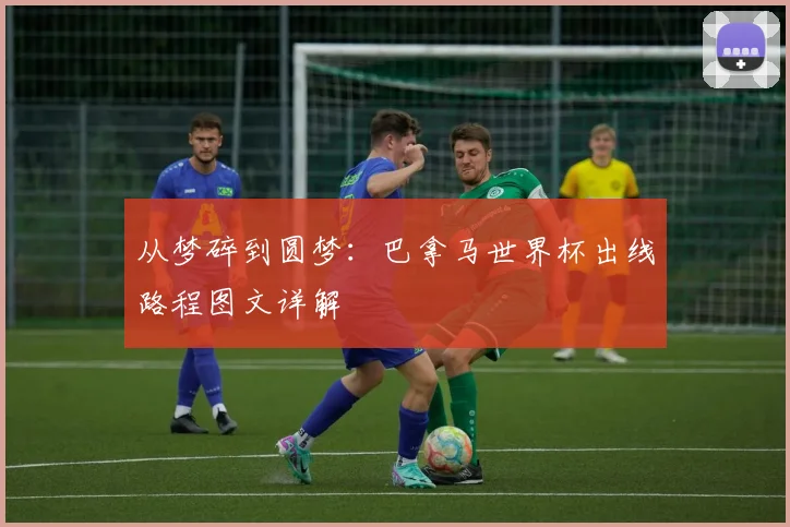 从梦碎到圆梦:巴拿马世界杯出线路程图文详解