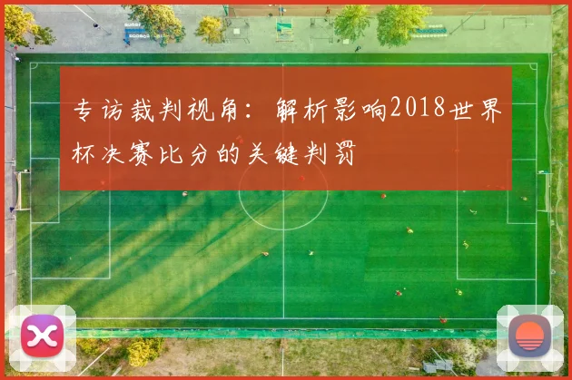 专访裁判视角:解析影响2018世界杯决赛比分的关键判罚