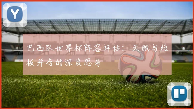 巴西队世界杯阵容评估：天赋与短板并存的深度思考