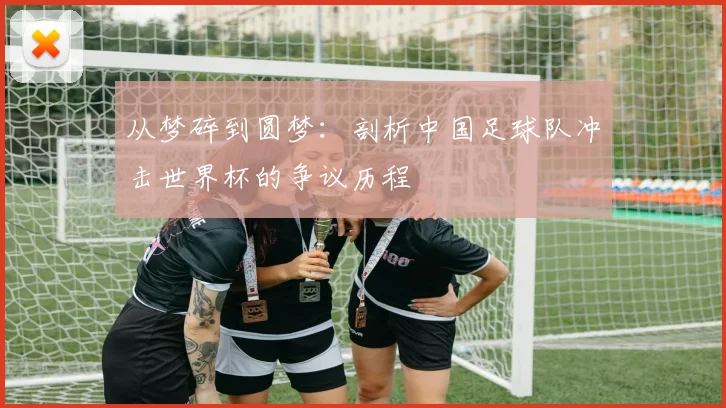 从梦碎到圆梦:剖析中国足球队冲击世界杯的争议历程