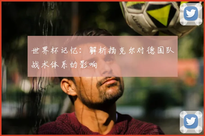 世界杯记忆:解析扬克尔对德国队战术体系的影响