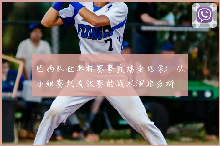 巴西队世界杯赛事直播全记录：从小组赛到淘汰赛的战术演进分析