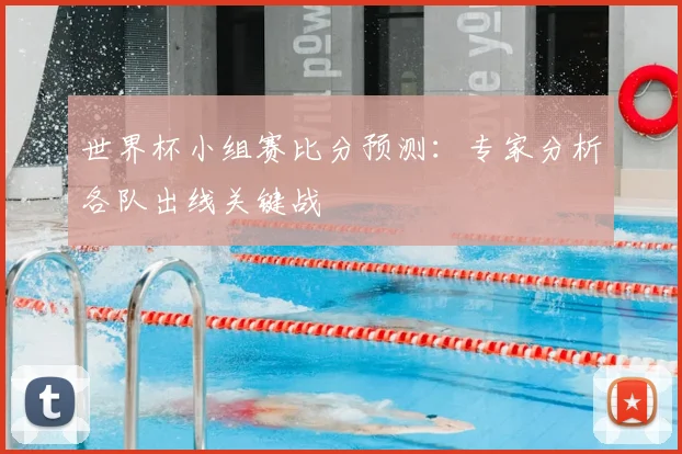 世界杯小组赛比分预测：专家分析各队出线关键战