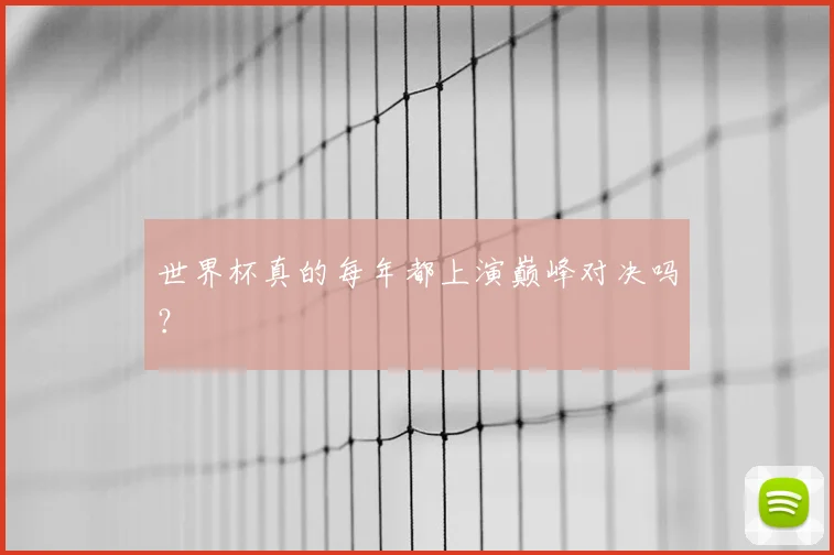 世界杯真的每年都上演巅峰对决吗?