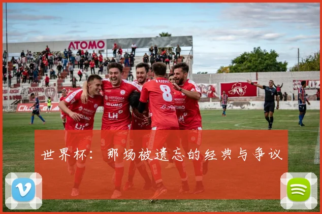 世界杯:那场被遗忘的经典与争议
