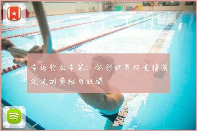 专访行业专家:体彩世界杯竞猜固定奖的奥秘与机遇