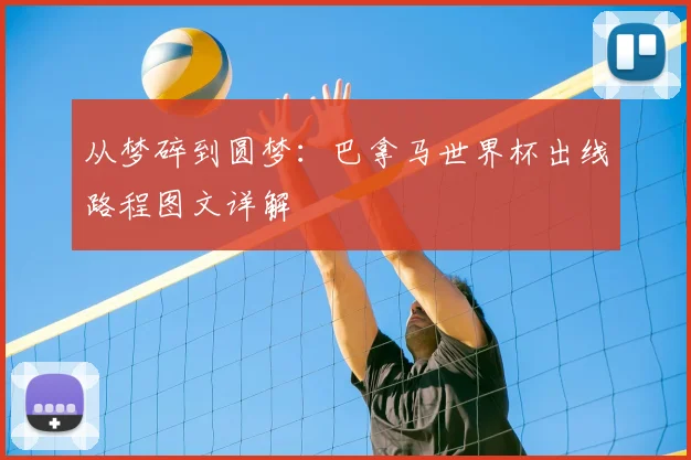从梦碎到圆梦:巴拿马世界杯出线路程图文详解