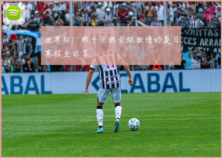 世界杯:那个点燃全球激情的夏日赛程全记录