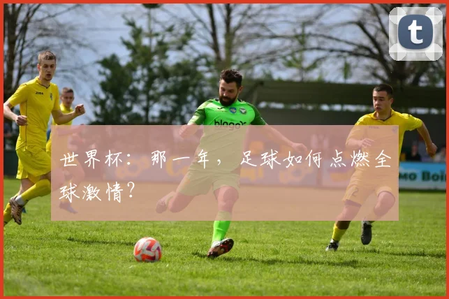 世界杯:那一年,足球如何点燃全球激情?