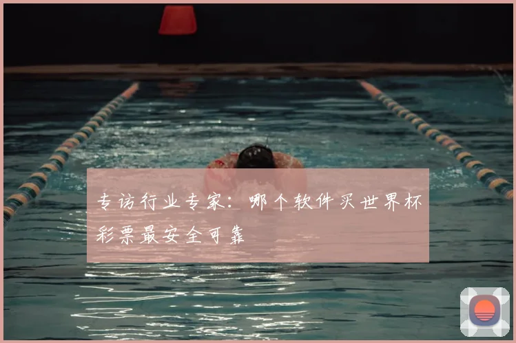 专访行业专家:哪个软件买世界杯彩票最安全可靠